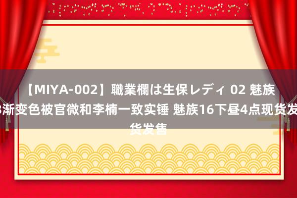 【MIYA-002】職業欄は生保レディ 02 魅族X8渐变色被官微和李楠一致实锤 魅族16下昼4点现货发售