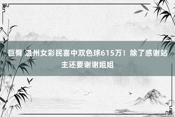 巨臀 温州女彩民喜中双色球615万！除了感谢站主还要谢谢姐姐