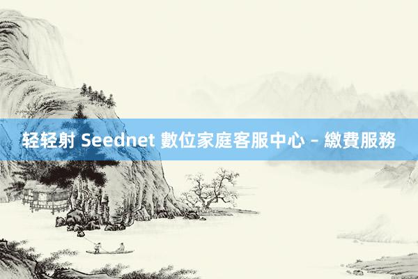 轻轻射 Seednet 數位家庭客服中心 – 繳費服務