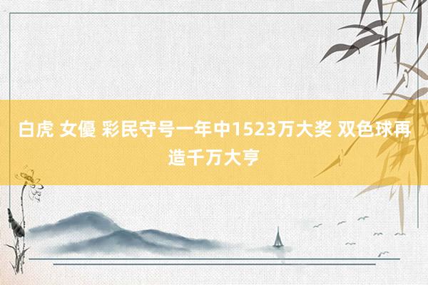 白虎 女優 彩民守号一年中1523万大奖 双色球再造千万大亨