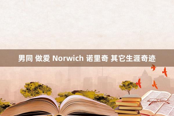 男同 做爱 Norwich 诺里奇 其它生涯奇迹