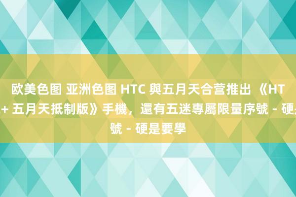 欧美色图 亚洲色图 HTC 與五月天合营推出 《HTC U12+ 五月天抵制版》手機，還有五迷專屬限量序號 - 硬是要學