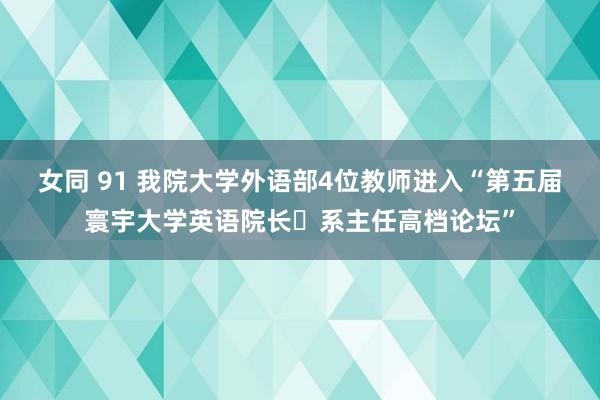 女同 91 我院大学外语部4位教师进入“第五届寰宇大学英语院长�系主任高档论坛”