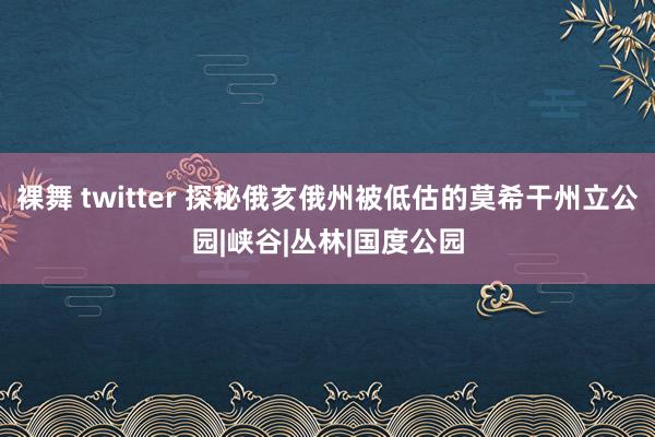 裸舞 twitter 探秘俄亥俄州被低估的莫希干州立公园|峡谷|丛林|国度公园