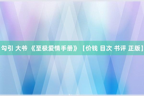 勾引 大爷 《至极爱情手册》【价钱 目次 书评 正版】