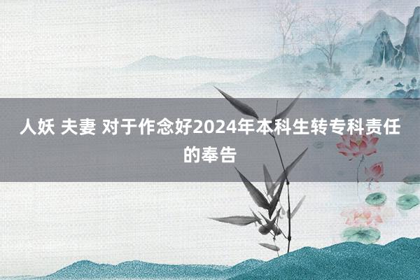 人妖 夫妻 对于作念好2024年本科生转专科责任的奉告