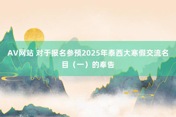 AV网站 对于报名参预2025年泰西大寒假交流名目（一）的奉告