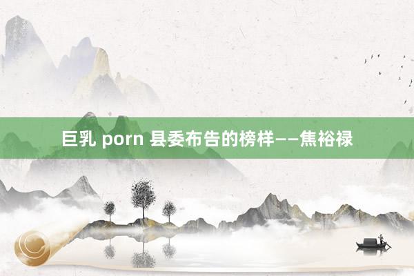 巨乳 porn 县委布告的榜样——焦裕禄