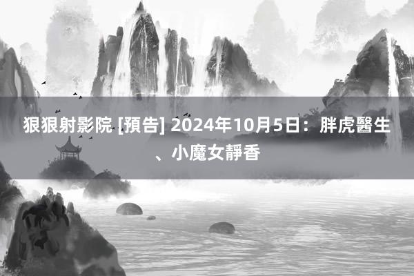 狠狠射影院 [預告] 2024年10月5日：胖虎醫生、小魔女靜香