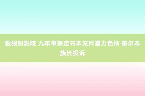 狠狠射影院 九年事指定书本充斥暴力色情 墨尔本族长投诉